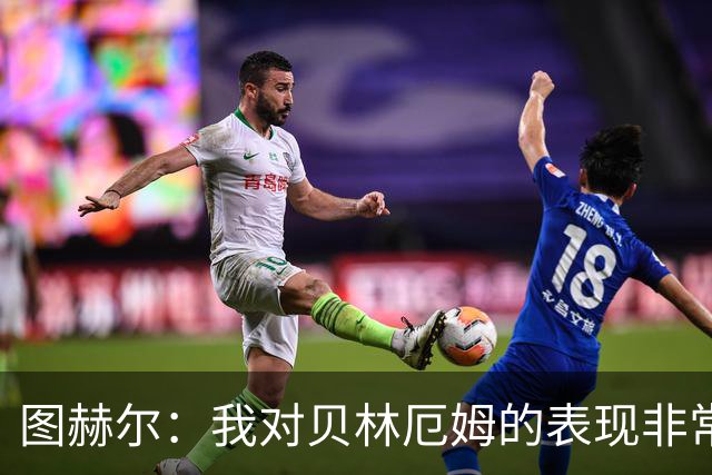 图赫尔：我对贝林厄姆的表现非常满意，他需要成为团队型球员